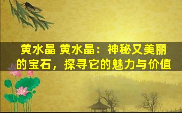 黄水晶 黄水晶：神秘又美丽的宝石，探寻它的魅力与价值